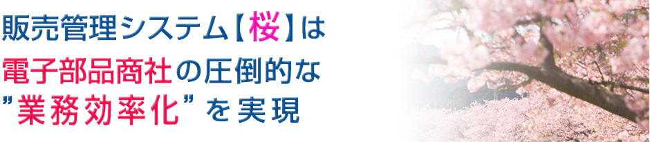 販売管理システム【桜】は電子部品商社の圧倒的な業務効率化”を実現